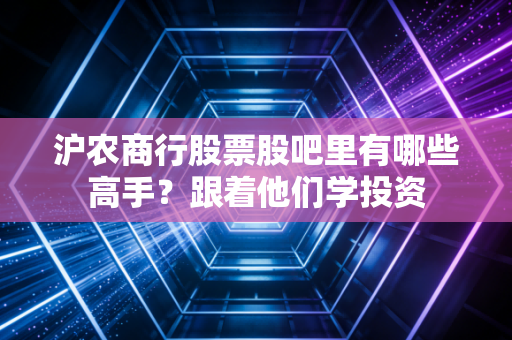 沪农商行股票股吧里有哪些高手？跟着他们学投资