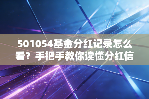 501054基金分红记录怎么看？手把手教你读懂分红信息！