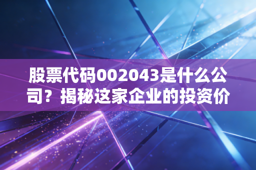 股票代码002043是什么公司？揭秘这家企业的投资价值！