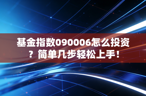 基金指数090006怎么投资？简单几步轻松上手！