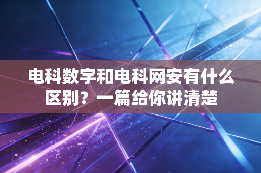 电科数字和电科网安有什么区别?一篇给你讲清楚