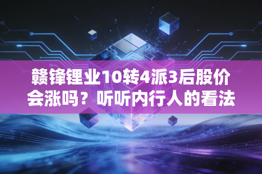赣锋锂业10转4派3后股价会涨吗？听听内行人的看法！