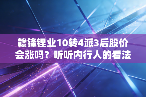 赣锋锂业10转4派3后股价会涨吗？听听内行人的看法！