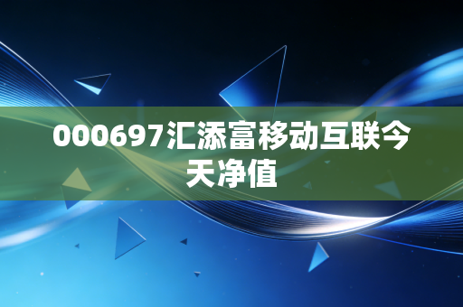 000697汇添富移动互联今天净值
