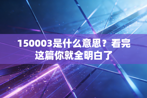 150003是什么意思?看完这篇你就全明白了