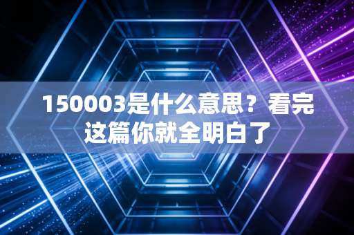 150003是什么意思?看完这篇你就全明白了