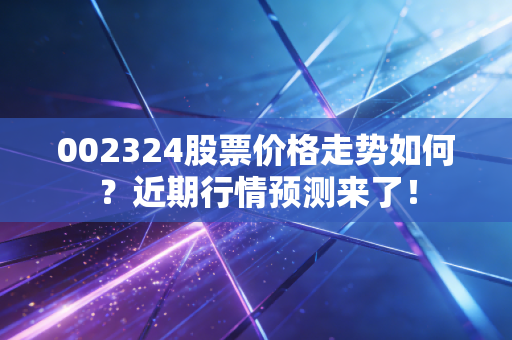 002324股票价格走势如何？近期行情预测来了！