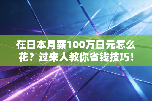 在日本月薪100万日元怎么花？过来人教你省钱技巧！