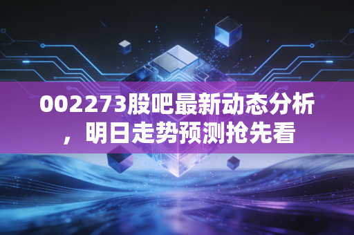 002273股吧最新动态分析，明日走势预测抢先看