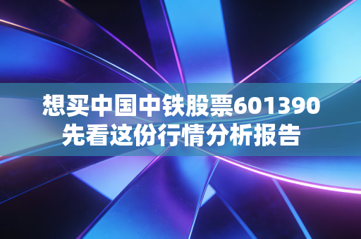 想买中国中铁股票601390先看这份行情分析报告