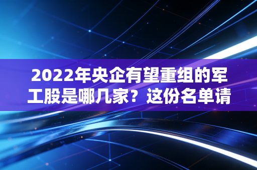 2022年央企有望重组的军工股是哪几家？这份名单请收好！