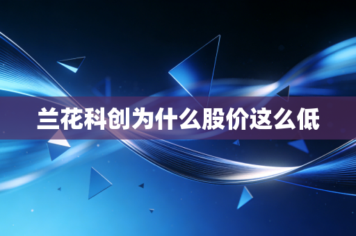兰花科创为什么股价这么低