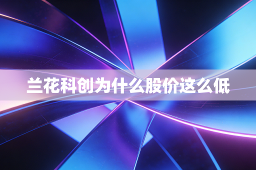 兰花科创为什么股价这么低