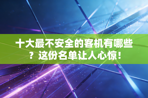 十大最不安全的客机有哪些？这份名单让人心惊！