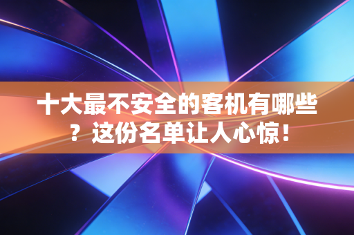 十大最不安全的客机有哪些？这份名单让人心惊！