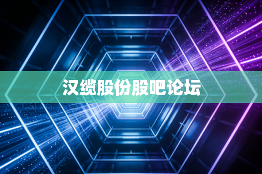 汉缆股份股吧论坛