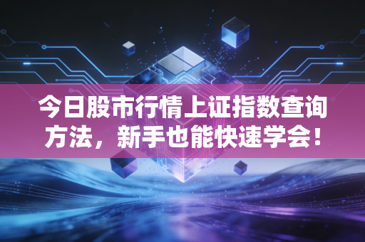 今日股市行情上证指数查询方法，新手也能快速学会！