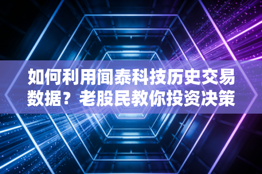 如何利用闻泰科技历史交易数据?老股民教你投资决策方法