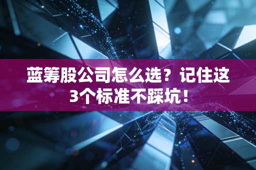 蓝筹股公司怎么选？记住这3个标准不踩坑！