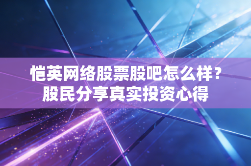 恺英网络股票股吧怎么样?股民分享真实投资心得
