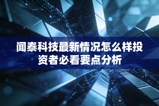 闻泰科技最新情况怎么样投资者必看要点分析