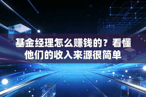 基金经理怎么赚钱的？看懂他们的收入来源很简单
