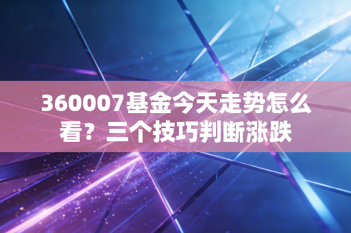 360007基金今天走势怎么看？三个技巧判断涨跌