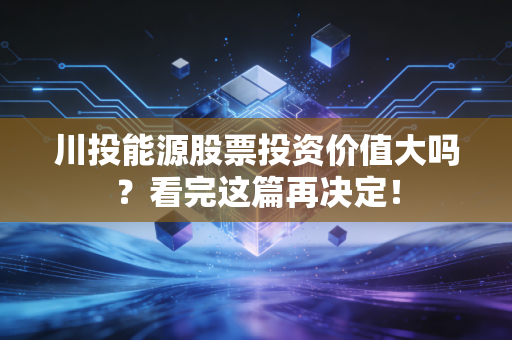 川投能源股票投资价值大吗？看完这篇再决定！