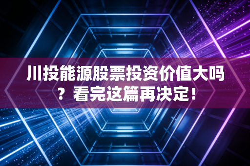 川投能源股票投资价值大吗？看完这篇再决定！