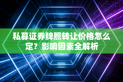 私募证券牌照转让价格怎么定？影响因素全解析