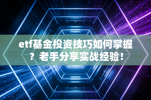 etf基金投资技巧如何掌握？老手分享实战经验！