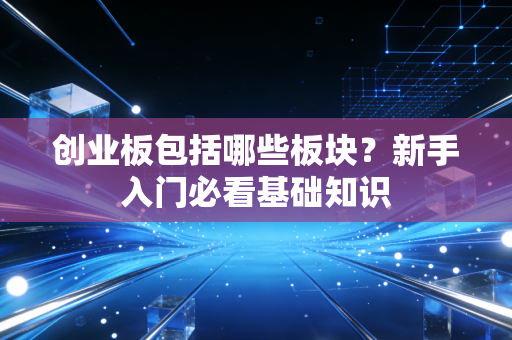 创业板包括哪些板块？新手入门必看基础知识