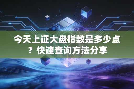 今天上证大盘指数是多少点？快速查询方法分享