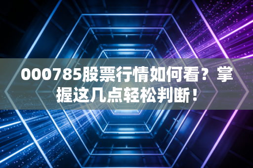 000785股票行情如何看？掌握这几点轻松判断！