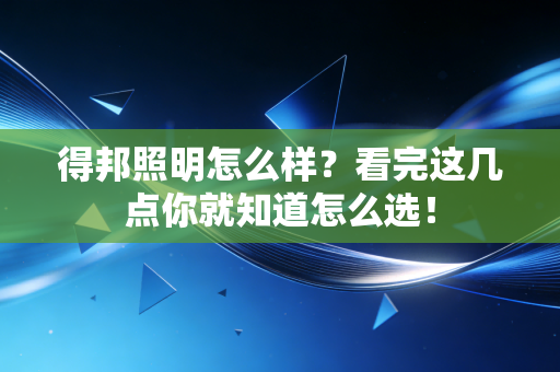 得邦照明怎么样？看完这几点你就知道怎么选！