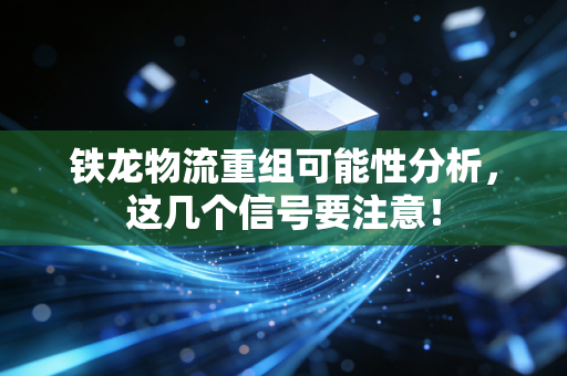 铁龙物流重组可能性分析，这几个信号要注意！