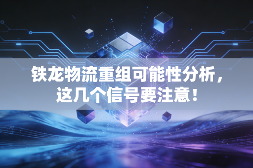 铁龙物流重组可能性分析，这几个信号要注意！