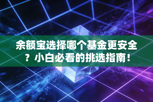 余额宝选择哪个基金更安全？小白必看的挑选指南！