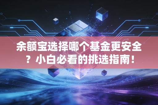 余额宝选择哪个基金更安全?小白必看的挑选指南!