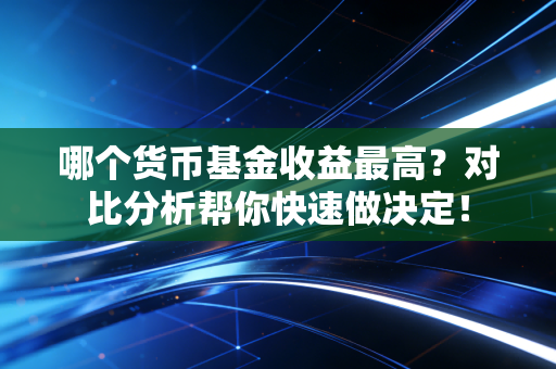 哪个货币基金收益最高？对比分析帮你快速做决定！