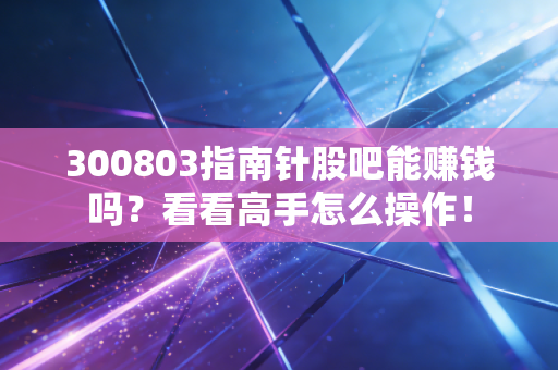 300803指南针股吧能赚钱吗?看看高手怎么操作!