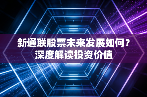 新通联股票未来发展如何？深度解读投资价值