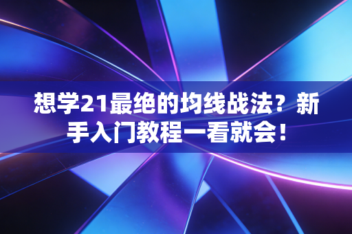 想学21最绝的均线战法？新手入门教程一看就会！