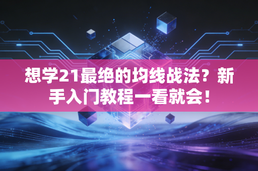 想学21最绝的均线战法？新手入门教程一看就会！