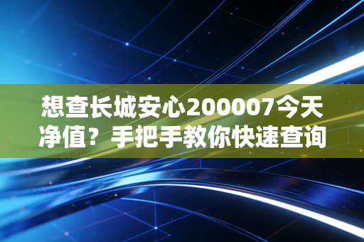 想查长城安心200007今天净值?手把手教你快速查询方法