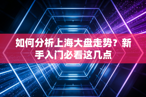 如何分析上海大盘走势?新手入门必看这几点