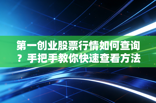 第一创业股票行情如何查询？手把手教你快速查看方法