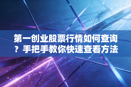 第一创业股票行情如何查询？手把手教你快速查看方法