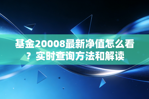 基金20008最新净值怎么看？实时查询方法和解读