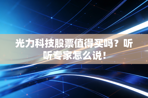 光力科技股票值得买吗？听听专家怎么说！